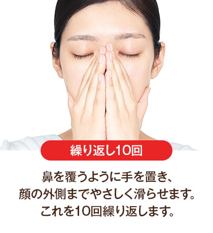 鼻を覆うように手を置き、顔の外側までやさしく滑らせます。